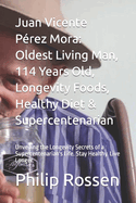 Juan Vicente P?rez Mora: Oldest Living Man, 114 Years Old, Longevity Foods, Healthy Diet & Supercentenarian: Unveiling the Longevity Secrets of a Supercentenarian's Life. Stay Healthy. Live Longer.