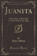 Juanita: A Romance of Real Life in Cuba Fifty Years Ago (Classic Reprint)