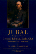 Jubal: The Life and Times of General Jubal A. Early, Csa, Defender of the Lost Cause - Osborne, Charles C
