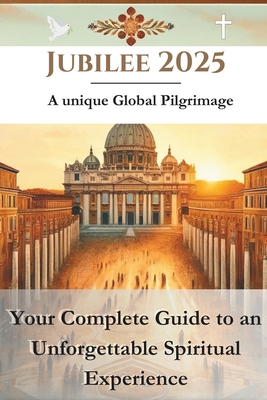 Jubilee 2025 - A unique Global Pilgrimage: Your Complete Guide to an Unforgettable Spiritual Experience - Bennett, Alexander