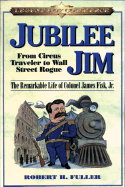 Jubilee Jim: From Circus Traveler to Wall Street Rogue: The Remarkable Life of Colonel James Fisk, Jr. - Fuller, Robert H