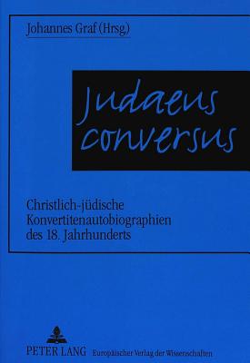 Judaeus Conversus: Christlich-Juedische Konvertitenautobiographien Des 18. Jahrhunderts - Graf, Johannes (Editor)