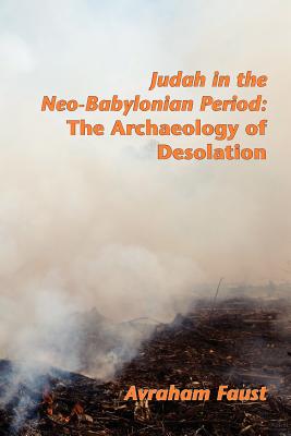 Judah in the Neo-Babylonian Period: The Archaeology of Desolation - Faust, Avi, and Faust, Avraham