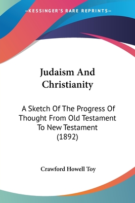 Judaism And Christianity: A Sketch Of The Progress Of Thought From Old Testament To New Testament (1892) - Toy, Crawford Howell