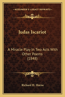 Judas Iscariot: A Miracle Play in Two Acts with Other Poems (1848) - Horne, Richard H