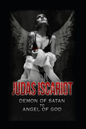 Judas Iscariot: Demon of Satan to Angel of God