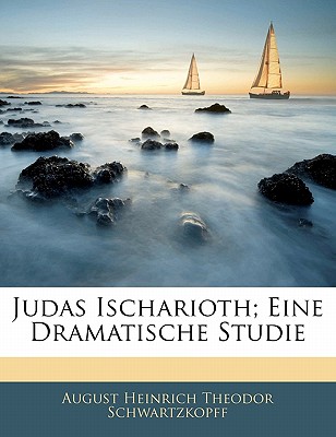 Judas Ischarioth; Eine Dramatische Studie - Schwartzkopff, August Heinrich Theodor