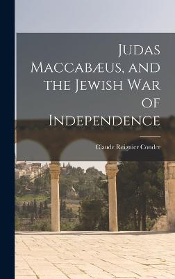Judas Maccabus, and the Jewish War of Independence - Conder, Claude Reignier