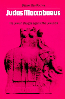 Judas Maccabaeus: The Jewish Struggle Against the Seleucids - Bar-Kochva, B
