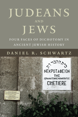 Judeans and Jews: Four Faces of Dichotomy in Ancient Jewish History - Schwartz, Daniel R, Dr.