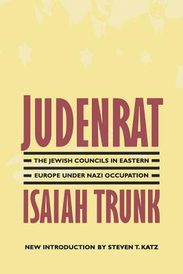 Judenrat: The Jewish Councils in Eastern Europe Under Nazi Occupation - Trunk, Isaiah, and Katz, Steven T (Introduction by)