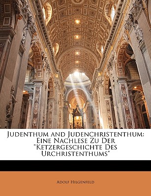 Judenthum and Judenchristenthum: Eine Nachlese Zu Der Ketzergeschichte Des Urchristenthums - Hilgenfeld, Adolf