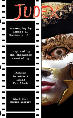 Judex: The Screenplay - Robinson, Robert L, and Bernede, Arthur (Original Author), and Feuillade, Louis (Original Author)