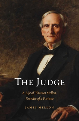 Judge: A Life of Thomas Mellon, Founder of a Fortune - Mellon, James