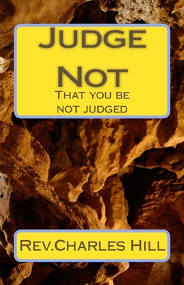 Judge Not: That you be not judged - Hill, Charles C