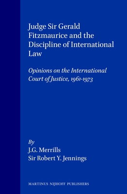 Judge Sir Gerald Fitzmaurice and the Discipline of International Law: Opinions on the International Court of Justice, 1961-1973 - Merrills, J G