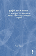 Judges and Convicts: The Principles and Patterns of Criminal Sentencing in Victorian England