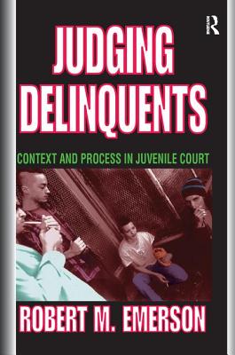 Judging Delinquents: Context and Process in Juvenile Court - Emerson, Robert M.