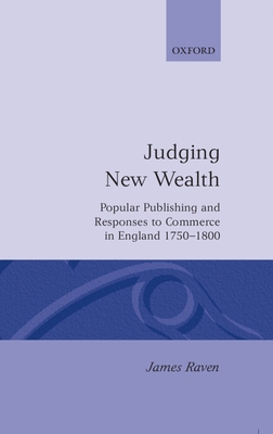 Judging New Wealth: Popular Publishing and Responses to Commerce in England, 1750-1800 - Raven, James