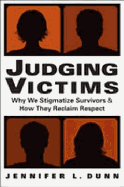 Judging Victims: Why We Stigmatize Survivors, and How They Reclaim Respect - Dunn, Jennifer L.