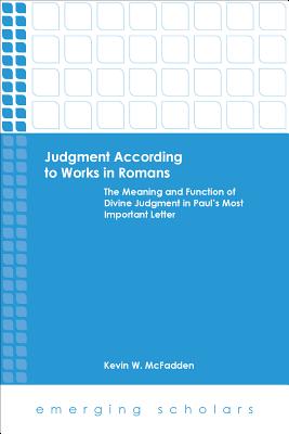 Judgment According to Works in Romans: The Meaning and Function of Divine Judgment in Paul's Most Important Letter - McFadden, Kevin W