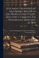Judgment Delivered by Sir Herbert Jenner in the Prerogative Court, Doctors' Commons, On Wednesday, February 20, 1839