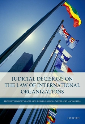 Judicial Decisions on the Law of International Organizations - Ryngaert, Cedric (Editor), and Dekker, Ige F (Editor), and Wessel, Ramses A (Editor)