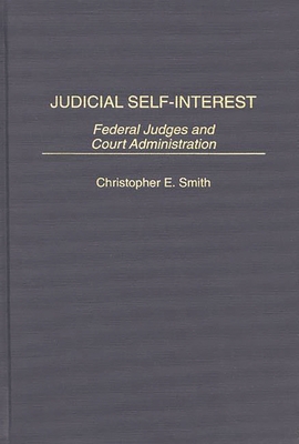 Judicial Self-Interest: Federal Judges and Court Administration - Smith, Christopher E