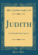 Judith: An Old English Epic Fragment (Classic Reprint)