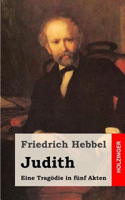 Judith: Eine Tragdie in fnf Akten - Hebbel, Friedrich