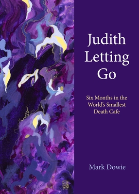 Judith Letting Go: Six Months in the World's Smallest Death Cafe - Dowie, Mark