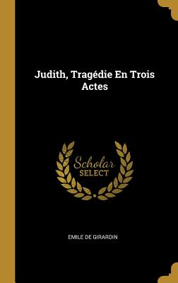 Judith, Tragdie En Trois Actes - De Girardin, Emile