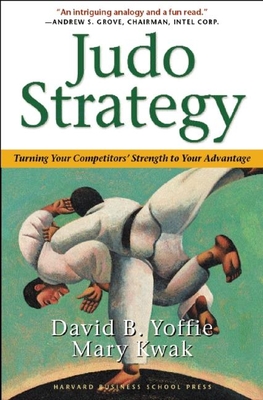 Judo Strategy: Turning Your Competitors' Strength to Your Advantage - Yoffie, David B, Professor, and Kwak, Mary