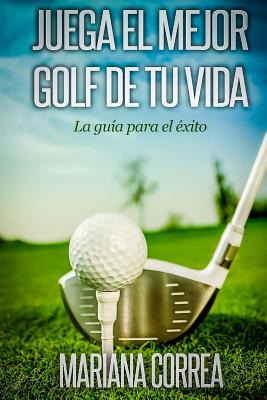 Juega El Mejor Golf de Tu Vida: La Guia Para El Exito - Correa, Mariana