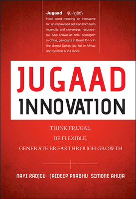 Jugaad Innovation: Think Frugal, Be Flexible, Generate Breakthrough Growth - Radjou, Navi, and Prabhu, Jaideep, and Ahuja, Simone