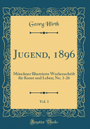 Jugend, 1896, Vol. 1: Munchner Illustrierte Wochenschrift Fur Kunst Und Leben; No. 1-26 (Classic Reprint)