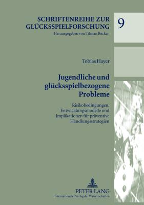 Jugendliche Und Gluecksspielbezogene Probleme: Risikobedingungen, Entwicklungsmodelle Und Implikationen Fuer Praeventive Handlungsstrategien - Becker, Tilman (Editor), and Hayer, Tobias