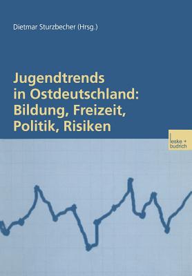 Jugendtrends in Ostdeutschland: Bildung, Freizeit, Politik, Risiken: Langsschnittanalysen Zur Lebenssituation Und Delinquenz 1999-2001 - Sturzbecher, Dietmar (Editor)