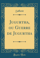 Jugurtha, Ou Guerre de Jugurtha (Classic Reprint)