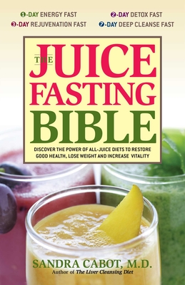 Juice Fasting Bible: Discover the Power of an All-Juice Diet to Restore Good Health, Lose Weight and Increase Vitality - Cabot, Sandra, Dr., M.D.