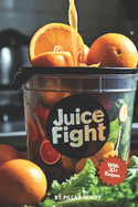 Juice Fight: Batch Juicing for Busy Bodies - Daily Detox and Energy Boost