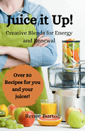 Juice it up! Creative Blends for Energy and Renewal