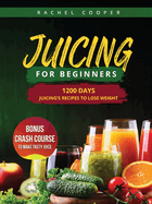 Juicing for Beginners: 1200 Days Juicing's Recipes to Lose Weight. Bonus Crash Course to Make Tasty Juice