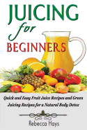 Juicing for Beginners: Quick and Easy Fruit Juice Recipes and Green Juicing Recipes for a Natural Body Detox