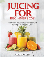 Juicing for Beginners: The Guide to Juicing Recipes and Juicing for Weight Loss