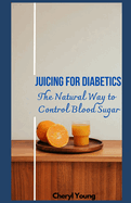 Juicing for Diabetics: The Natural Way to Control Blood Sugar for men and women