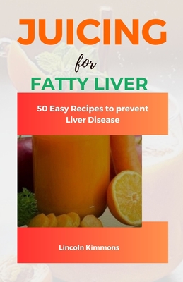 Juicing for Fatty Liver: 50 Easy Recipes to Prevent Liver Disease - Kimmons, Lincoln