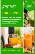 Juicing for lupus: Heal Your Body and Reduce Inflammation Naturally with Delicious and Nutritious Juices and Smoothies