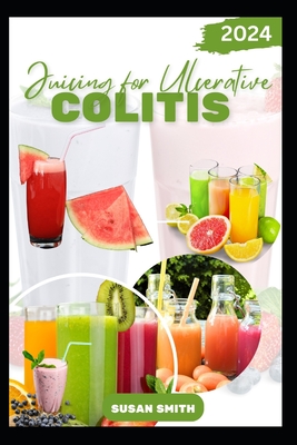 Juicing for Ulcerative Colitis: Delicious Fruits blends to Prevent Colitis Disease, Improve Gut and Digestive Health - Smith, Susan