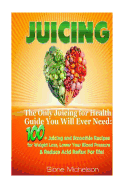 Juicing: The Only Juicing for Health Guide You Will Ever Need:100 + Juicing and Smoothie Recipes for Weight Loss, Lower Blood Pressure, Reduce Acid Reflux for Life!